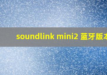 soundlink mini2 蓝牙版本